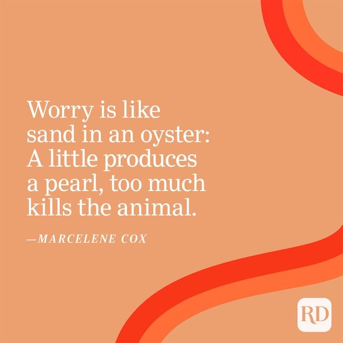 "Worry is like sand in an oyster: A little produces a pearl, too much kills the animal." —Marcelene Cox